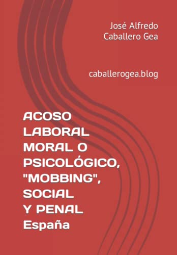 ACOSO LABORAL MORAL O PSICOLÓGICO, "MOBBING", SOCIAL Y PENAL España: caballerogea.blog