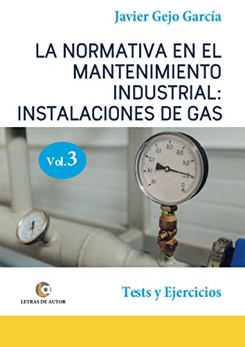 LA NORMATIVA EN EL MANTENIMIENTO INDUSTRIAL: INSTALACIONES DE GAS. VOLUMEN III: Tests y Ejercicios.