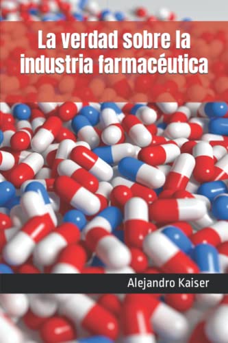 La verdad sobre la industria farmacéutica: El cártel farmacéutico, pandemias periódicas, el negocio millonario con el cáncer, estudios amañados