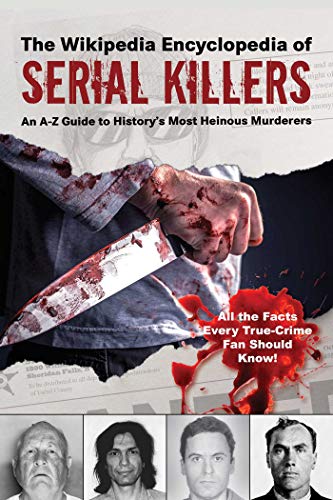 The Wikipedia Encyclopedia of Serial Killers: An A-Z Guide to History's Most Heinous Murderers (Wikipedia Books Series)