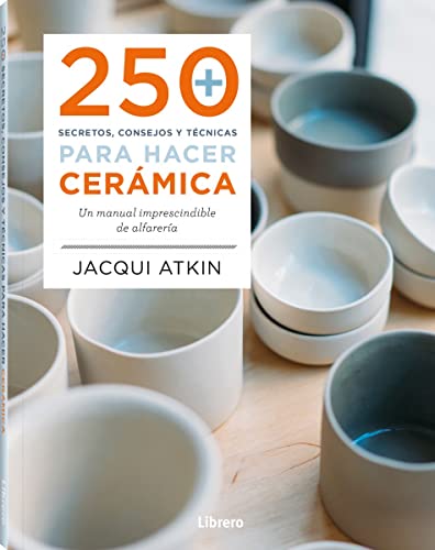 250 secretos, consejos y técnicas para hacer cerámica: Un manual imprescindible de alfarería (ARTE Y CULTURA)
