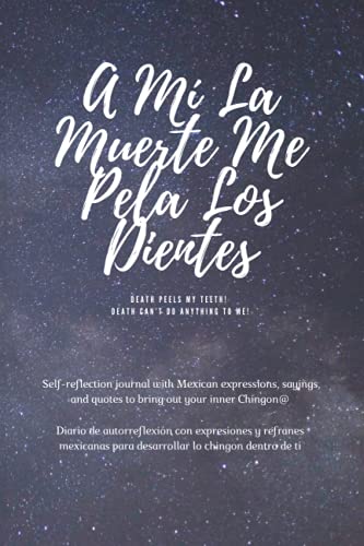 A Mi La Muerte Me Pela Los Dientes: Self-reflection journal with Mexican expressions, sayings, and quotes to bring out your inner Chingon@: Diario de ... para desarrollar lo chingon dentro de it.