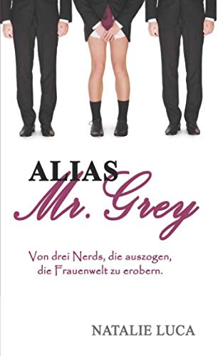 Alias Mr. Grey: Von drei Nerds, die auszogen, die Frauenwelt zu erobern.
