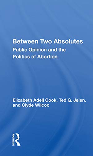 Between Two Absolutes: Public Opinion And The Politics Of Abortion