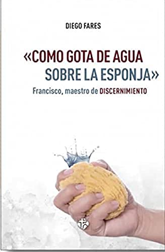 "Como gota de agua Sobre la Esponja": Francisco, maestro de discernimiento (SIN COLECCION)