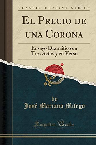 El Precio de Una Corona: Ensayo Dramático En Tres Actos Y En Verso (Classic Reprint)