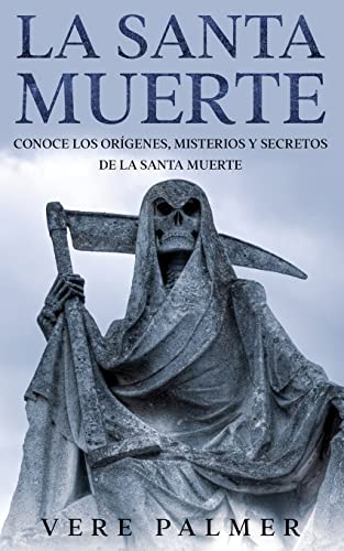 La Santa Muerte: Conoce los Orígenes, Misterios y Secretos de la Santa Muerte