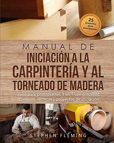 Manual de iniciación a la carpintería y al torneado de madera: Guía para principiantes 3 en 1 con procesos, consejos, técnicas y proyectos de iniciación (DIY Spanish)
