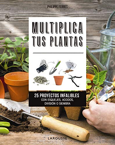 Multiplica tus plantas: 25 proyectos infalibles con esquejes, acodos, división o siembra (LAROUSSE - Libros Ilustrados/ Prácticos - Ocio y naturaleza - Jardinería)