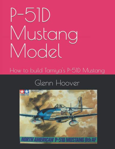 P-51D Mustang Model: How to build Tamiya's P-51D Mustang (A Glenn Hoover Model Build Instruction Series - Color Interior)