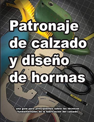 Patronaje de calzado y diseño de hormas: una guía para principiantes sobre las técnicas fundamentales de la fabricación del calzado (Cómo se hacen los zapatos)