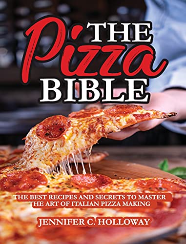 The Pizza Bible: The Best Recipes and Secrets to Master the Art of Italian Pizza Making