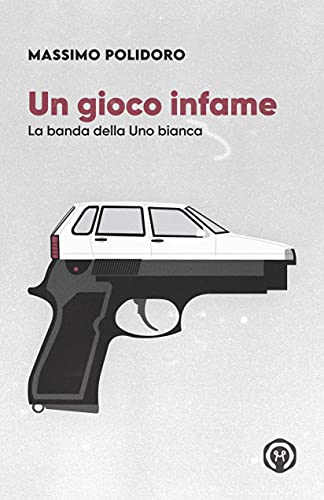 Un gioco infame: La banda della Uno bianca (I libri di Massimo Polidoro) (Italian Edition)